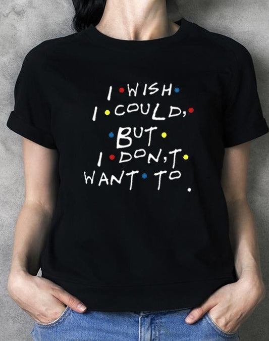 I Wish I Could But I Don't Want To T-Shirt